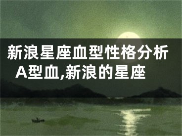 新浪星座血型性格分析A型血,新浪的星座