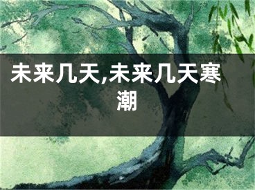未来几天,未来几天寒潮