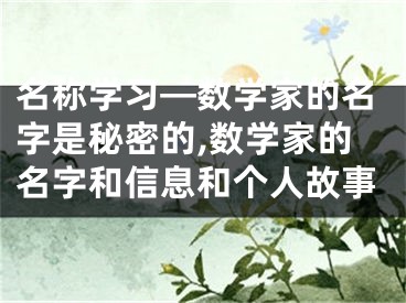 名称学习—数学家的名字是秘密的,数学家的名字和信息和个人故事
