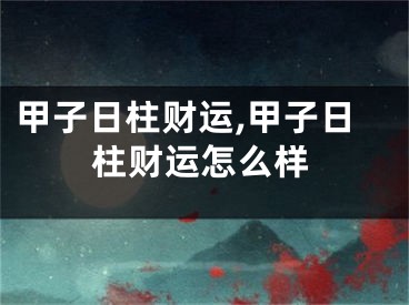 甲子日柱财运,甲子日柱财运怎么样