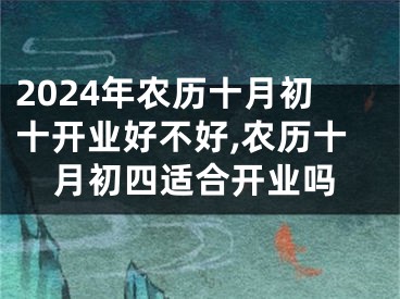 2024年农历十月初十开业好不好,农历十月初四适合开业吗