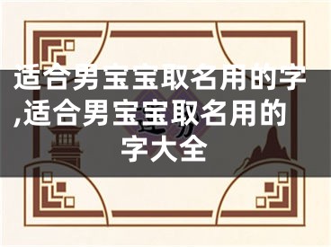 适合男宝宝取名用的字,适合男宝宝取名用的字大全