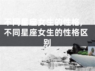不同星座女生的性格,不同星座女生的性格区别
