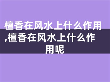 檀香在风水上什么作用,檀香在风水上什么作用呢