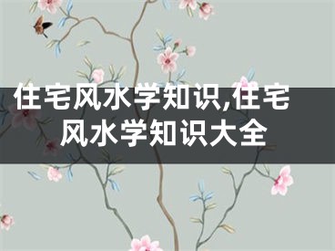 住宅风水学知识,住宅风水学知识大全