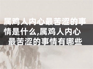 属鸡人内心最苦涩的事情是什么,属鸡人内心最苦涩的事情有哪些