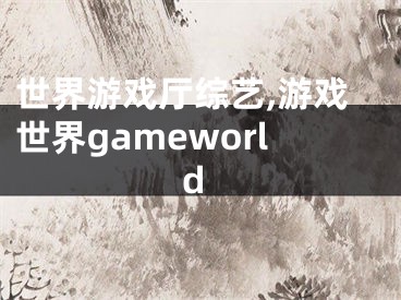 世界游戏厅综艺,游戏世界gameworld
