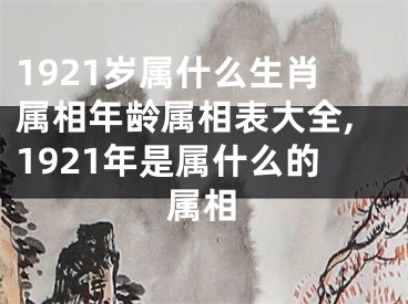 1921岁属什么生肖属相年龄属相表大全,1921年是属什么的属相