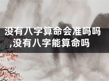 没有八字算命会准吗吗,没有八字能算命吗