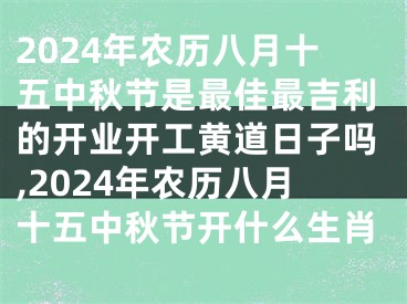 2024年农历八月十五中秋节是最佳最吉利的开业开工黄道日子吗,2024年农历八月十五中秋节开什么生肖