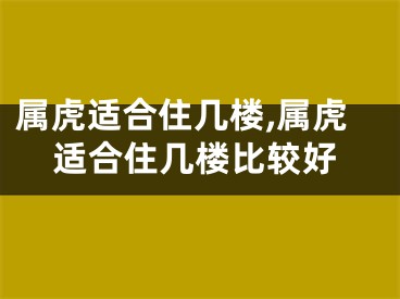 属虎适合住几楼,属虎适合住几楼比较好