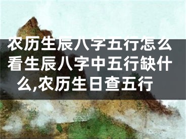 农历生辰八字五行怎么看生辰八字中五行缺什么,农历生日查五行
