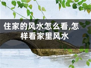 住家的风水怎么看,怎样看家里风水