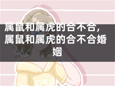 属鼠和属虎的合不合,属鼠和属虎的合不合婚姻