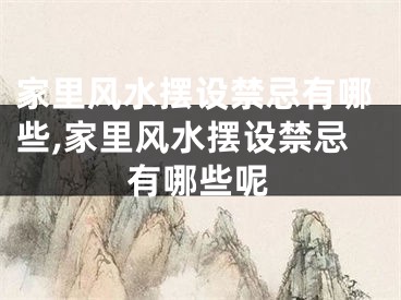 家里风水摆设禁忌有哪些,家里风水摆设禁忌有哪些呢