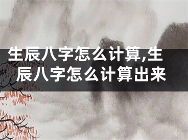 生辰八字怎么计算,生辰八字怎么计算出来