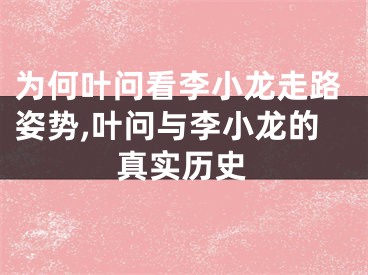 为何叶问看李小龙走路姿势,叶问与李小龙的真实历史