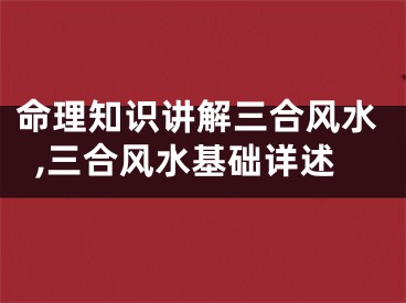 命理知识讲解三合风水,三合风水基础详述