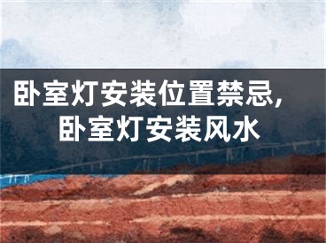 卧室灯安装位置禁忌,卧室灯安装风水