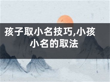 孩子取小名技巧,小孩小名的取法