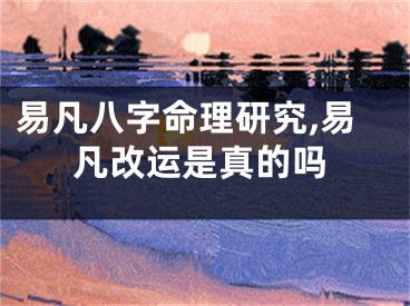 易凡八字命理研究,易凡改运是真的吗