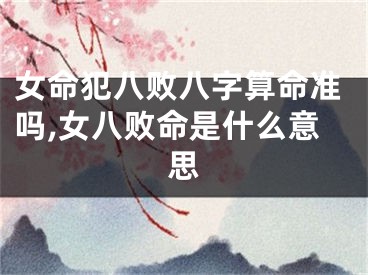 女命犯八败八字算命准吗,女八败命是什么意思