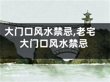 大门口风水禁忌,老宅大门口风水禁忌