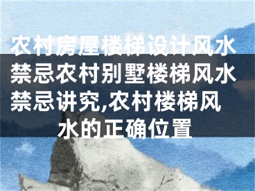 农村房屋楼梯设计风水禁忌农村别墅楼梯风水禁忌讲究,农村楼梯风水的正确位置