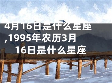 4月16日是什么星座,1995年农历3月16日是什么星座