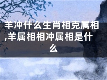 羊冲什么生肖相克属相,羊属相相冲属相是什么