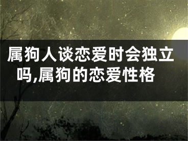 属狗人谈恋爱时会独立吗,属狗的恋爱性格