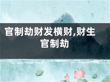 官制劫财发横财,财生官制劫