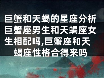 巨蟹和天蝎的星座分析巨蟹座男生和天蝎座女生相配吗,巨蟹座和天蝎座性格合得来吗