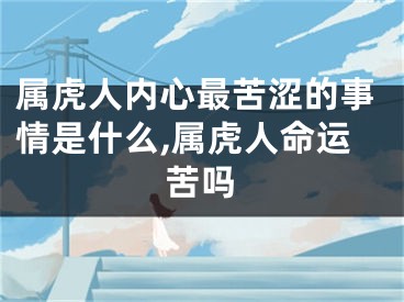 属虎人内心最苦涩的事情是什么,属虎人命运苦吗