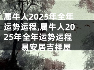 属牛人2025年全年运势运程,属牛人2025年全年运势运程 易安居吉祥屋