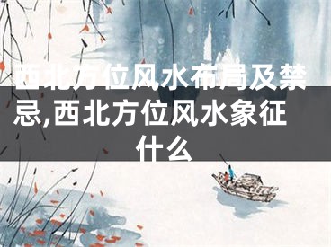 西北方位风水布局及禁忌,西北方位风水象征什么