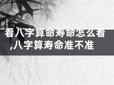 看八字算命寿命怎么看,八字算寿命准不准