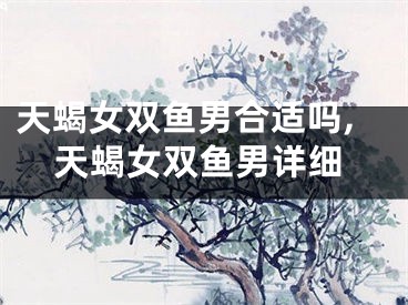 天蝎女双鱼男合适吗,天蝎女双鱼男详细