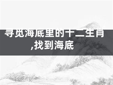寻觅海底里的十二生肖,找到海底