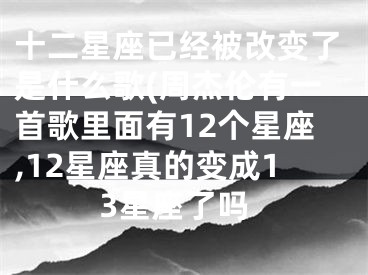 十二星座已经被改变了是什么歌(周杰伦有一首歌里面有12个星座,12星座真的变成13星座了吗