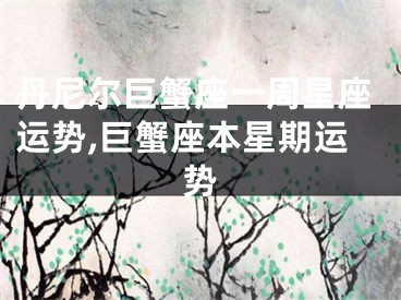 丹尼尔巨蟹座一周星座运势,巨蟹座本星期运势