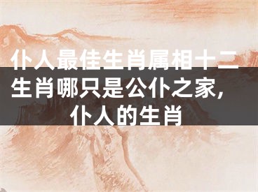 仆人最佳生肖属相十二生肖哪只是公仆之家,仆人的生肖