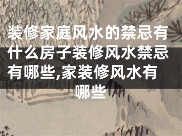 装修家庭风水的禁忌有什么房子装修风水禁忌有哪些,家装修风水有哪些