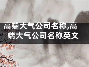 高端大气公司名称,高端大气公司名称英文