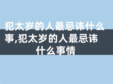 犯太岁的人最忌讳什么事,犯太岁的人最忌讳什么事情