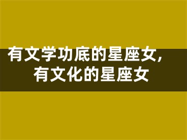 有文学功底的星座女,有文化的星座女