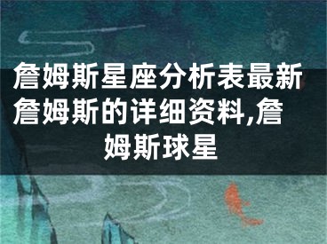 詹姆斯星座分析表最新詹姆斯的详细资料,詹姆斯球星