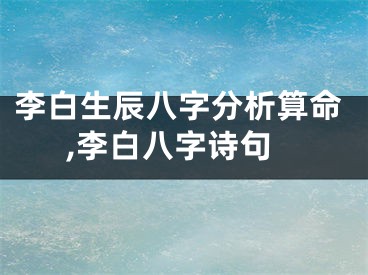 李白生辰八字分析算命,李白八字诗句