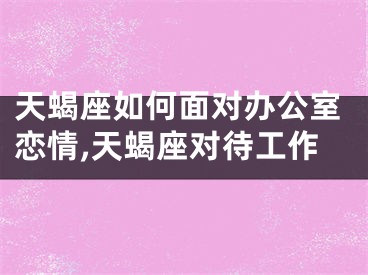天蝎座如何面对办公室恋情,天蝎座对待工作