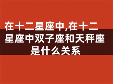 在十二星座中,在十二星座中双子座和天秤座是什么关系